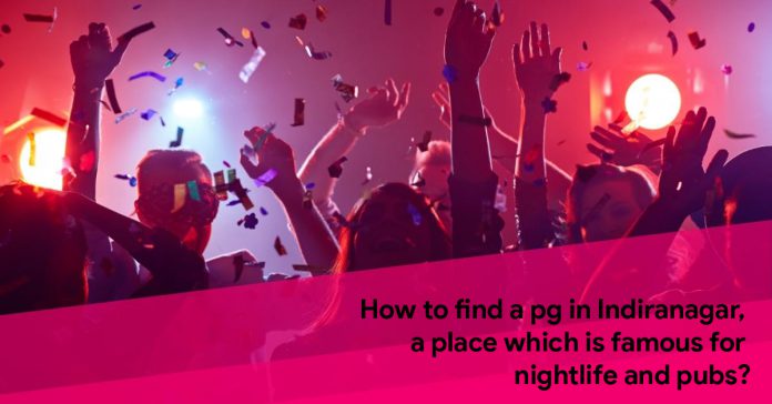 How to find a pg in Indiranagar, a place which is famous for nightlife and pubs?